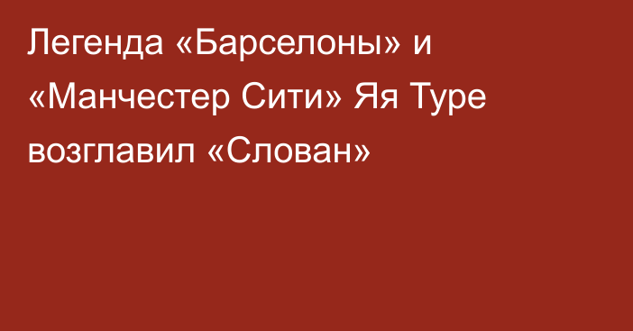 Легенда «Барселоны» и «Манчестер Сити» Яя Туре возглавил «Слован»