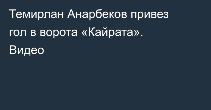 Темирлан Анарбеков привез гол в ворота «Кайрата». Видео