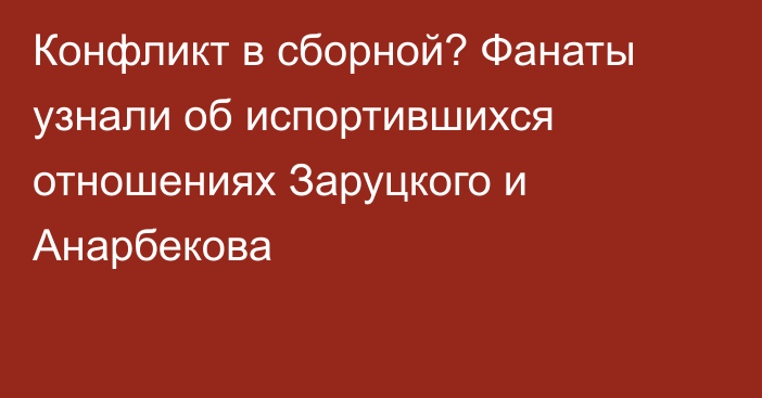 Конфликт в сборной? Фанаты узнали об испортившихся отношениях Заруцкого и Анарбекова