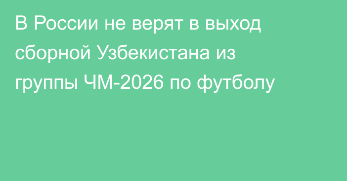 В России не верят в выход сборной Узбекистана из группы ЧМ-2026 по футболу