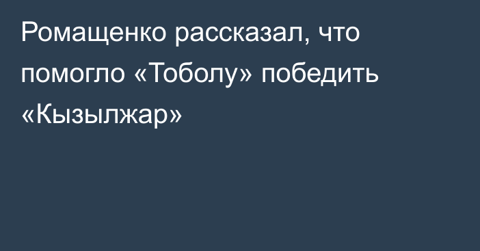 Ромащенко рассказал, что помогло «Тоболу» победить «Кызылжар»