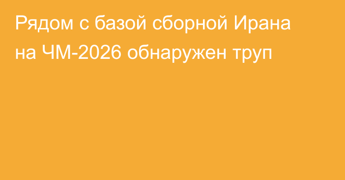 Рядом с базой сборной Ирана на ЧМ-2026 обнаружен труп