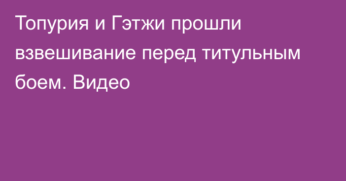 Топурия и Гэтжи прошли взвешивание перед титульным боем. Видео