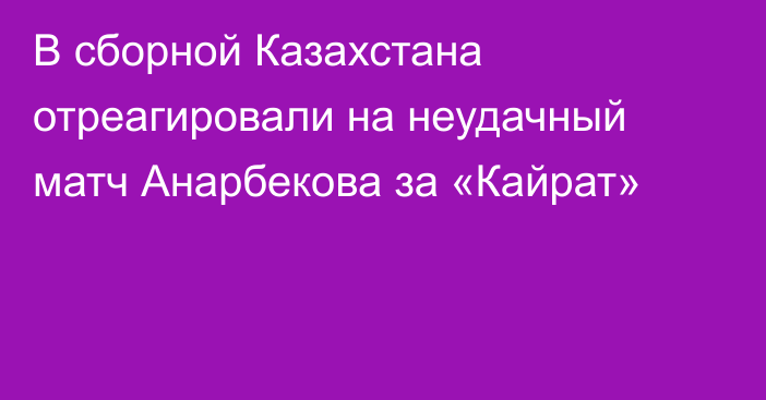 В сборной Казахстана отреагировали на неудачный матч Анарбекова за «Кайрат»