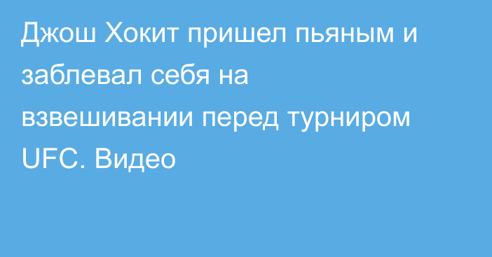 Джош Хокит пришел пьяным и заблевал себя на взвешивании перед турниром UFC. Видео