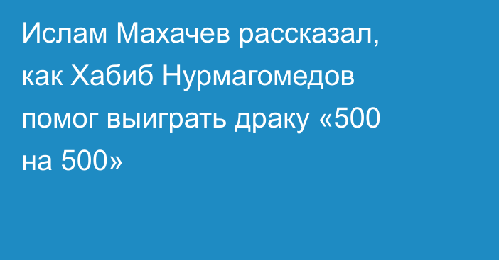 Ислам Махачев рассказал, как Хабиб Нурмагомедов помог выиграть драку «500 на 500»