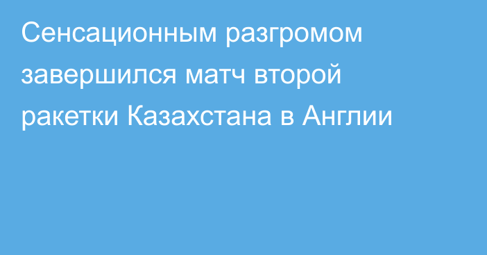 Сенсационным разгромом завершился матч второй ракетки Казахстана в Англии