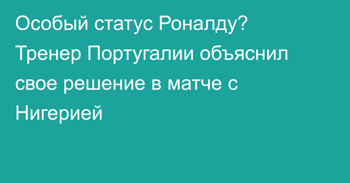 Особый статус Роналду? Тренер Португалии объяснил свое решение в матче с Нигерией