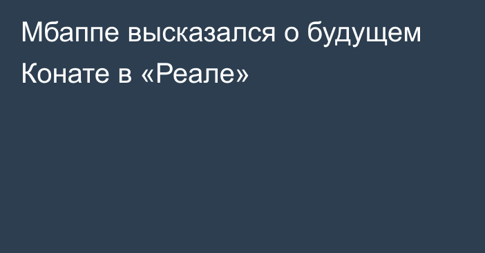 Мбаппе высказался о будущем Конате в «Реале»