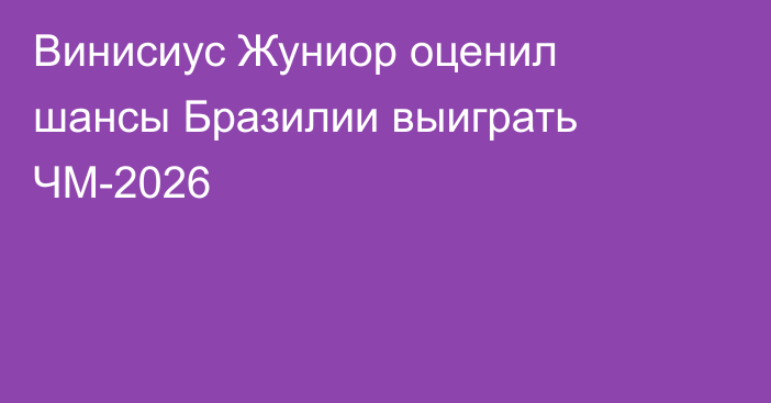 Винисиус Жуниор оценил шансы Бразилии выиграть ЧМ-2026