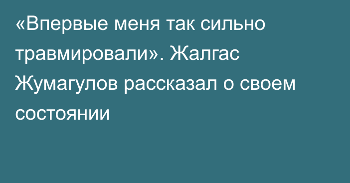 «Впервые меня так сильно травмировали». Жалгас Жумагулов рассказал о своем состоянии