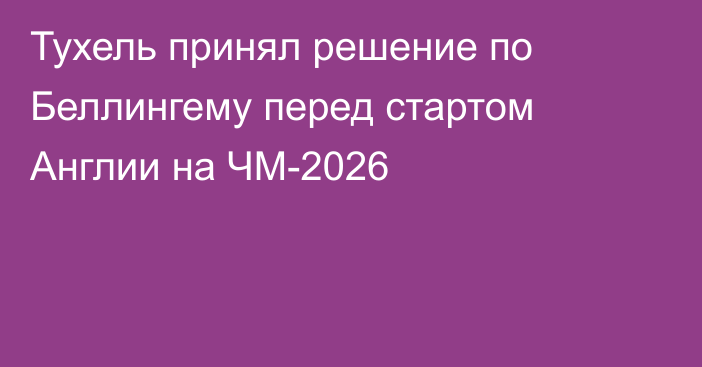 Тухель принял решение по Беллингему перед стартом Англии на ЧМ-2026