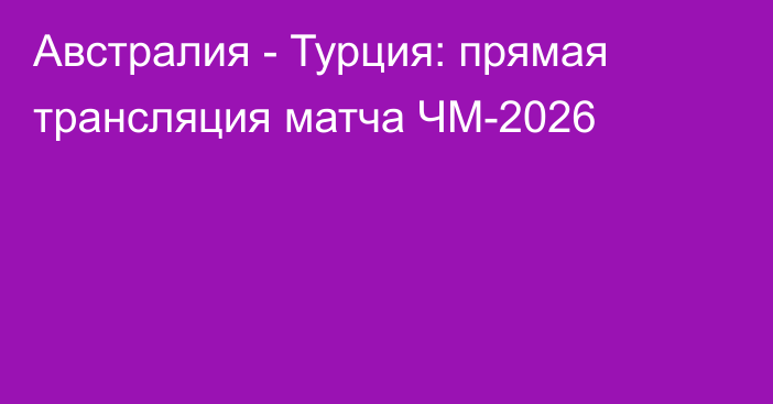 Австралия - Турция: прямая трансляция матча ЧМ-2026