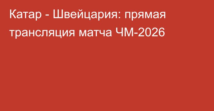 Катар - Швейцария: прямая трансляция матча ЧМ-2026
