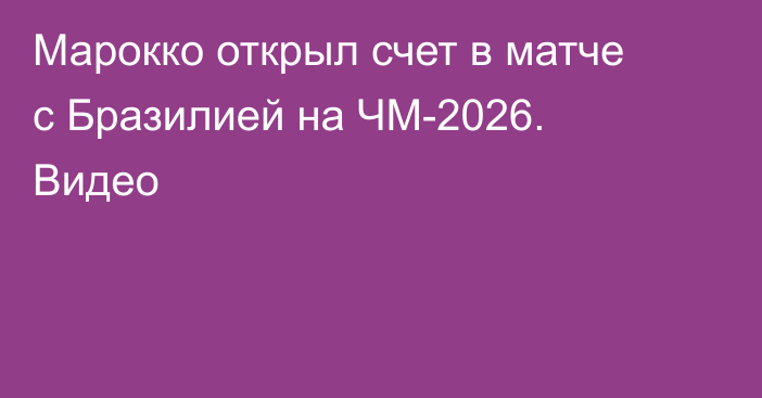 Марокко открыл счет в матче с Бразилией на ЧМ-2026. Видео