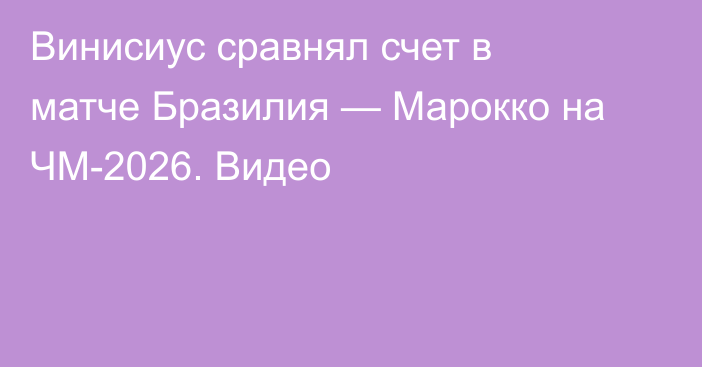 Винисиус сравнял счет в матче Бразилия — Марокко на ЧМ-2026. Видео