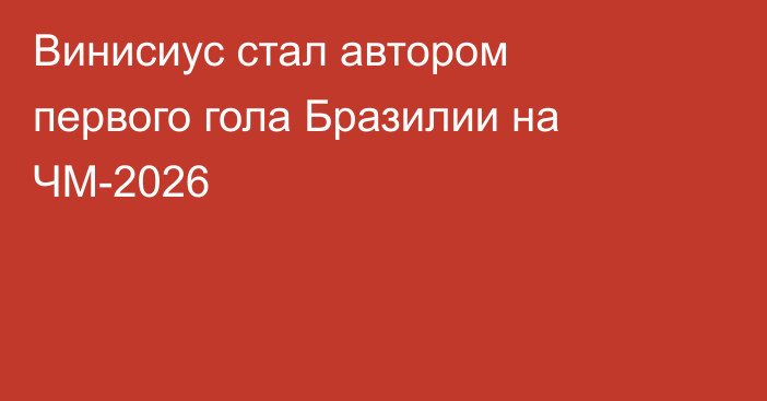 Винисиус стал автором первого гола Бразилии на ЧМ-2026