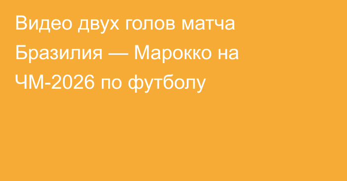 Видео двух голов матча Бразилия — Марокко на ЧМ-2026 по футболу