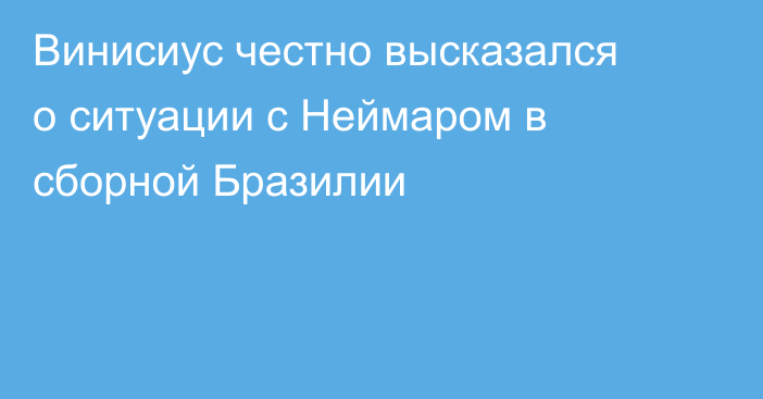 Винисиус честно высказался о ситуации с Неймаром в сборной Бразилии