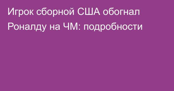Игрок сборной США обогнал Роналду на ЧМ: подробности