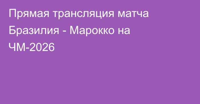 Прямая трансляция матча Бразилия - Марокко на ЧМ-2026