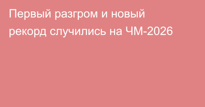 Первый разгром и новый рекорд случились на ЧМ-2026