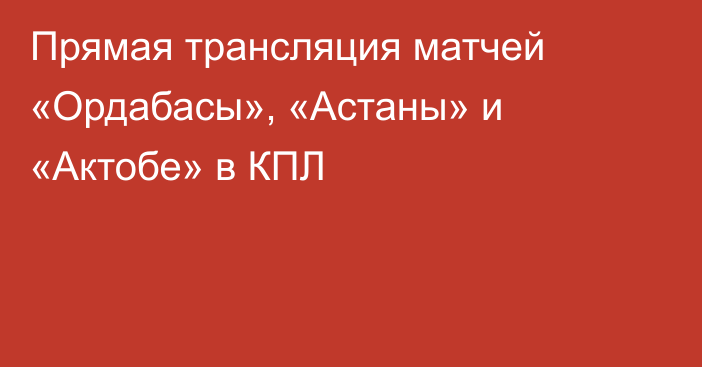 Прямая трансляция матчей «Ордабасы», «Астаны» и «Актобе» в КПЛ