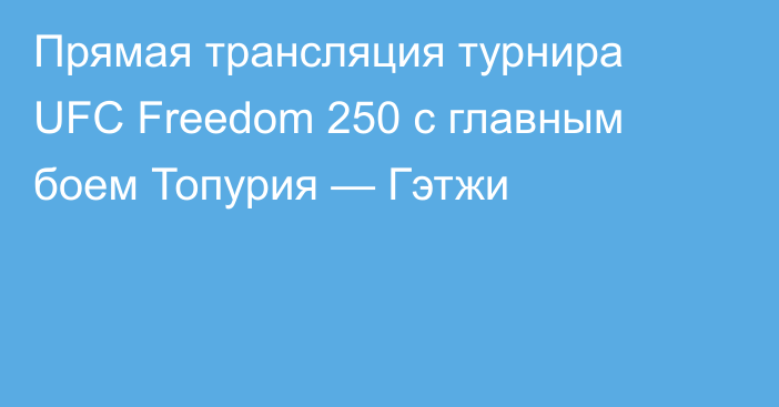 Прямая трансляция турнира UFC Freedom 250 с главным боем Топурия — Гэтжи