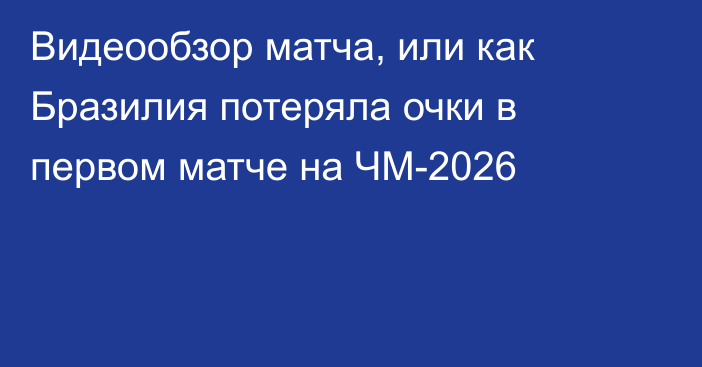 Видеообзор матча, или как Бразилия потеряла очки в первом матче на ЧМ-2026