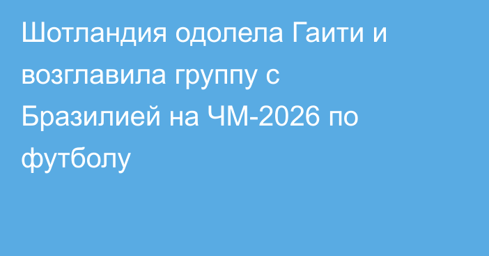 Шотландия одолела Гаити и возглавила группу с Бразилией на ЧМ-2026 по футболу