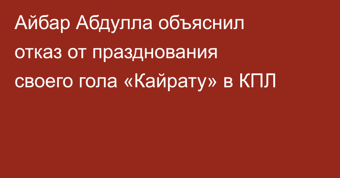 Айбар Абдулла объяснил отказ от празднования своего гола «Кайрату» в КПЛ