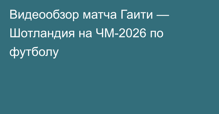 Видеообзор матча Гаити — Шотландия на ЧМ-2026 по футболу