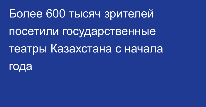 Более 600 тысяч зрителей посетили государственные театры Казахстана с начала года