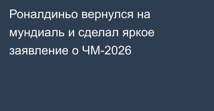 Роналдиньо вернулся на мундиаль и сделал яркое заявление о ЧМ-2026