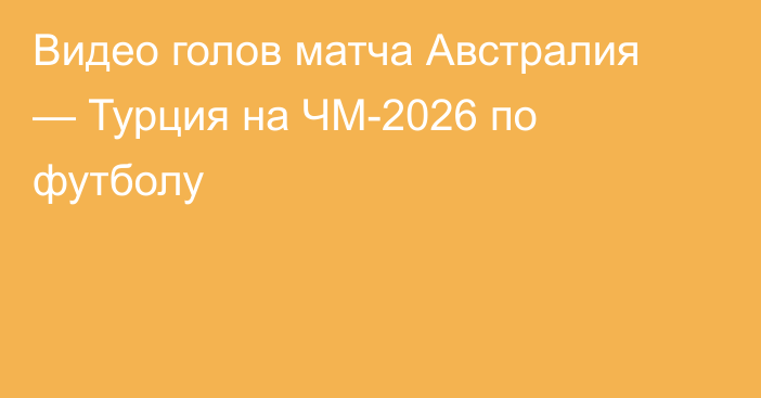 Видео голов матча Австралия — Турция на ЧМ-2026 по футболу