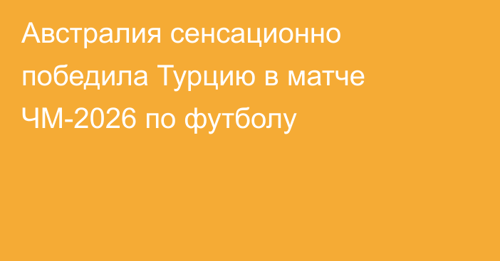 Австралия сенсационно победила Турцию в матче ЧМ-2026 по футболу