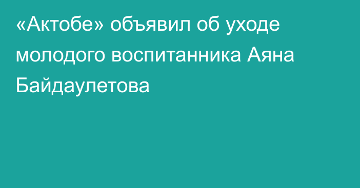 «Актобе» объявил об уходе молодого воспитанника Аяна Байдаулетова