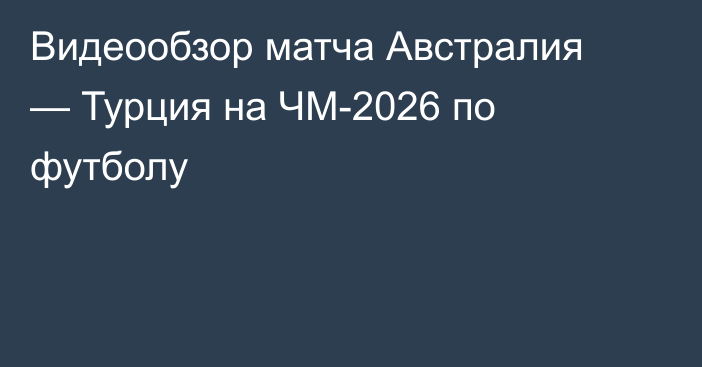 Видеообзор матча Австралия — Турция на ЧМ-2026 по футболу