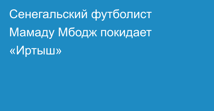 Сенегальский футболист Мамаду Мбодж покидает «Иртыш»