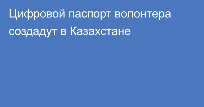 Цифровой паспорт волонтера создадут в Казахстане