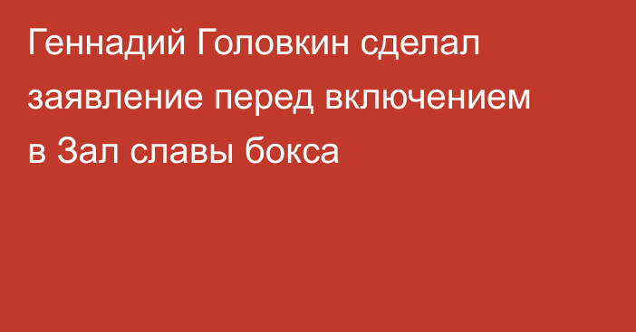 Геннадий Головкин сделал заявление перед включением в Зал славы бокса