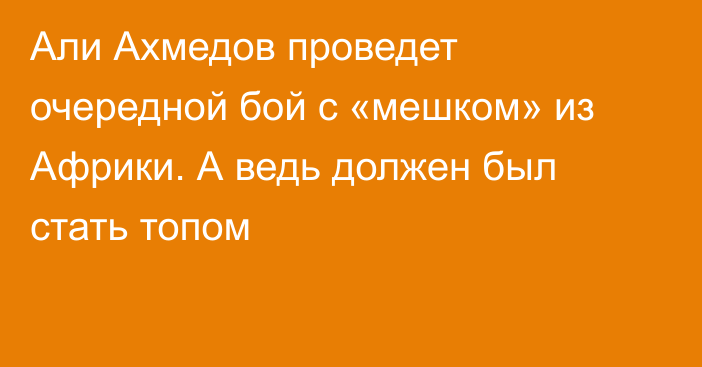 Али Ахмедов проведет очередной бой с «мешком» из Африки. А ведь должен был стать топом