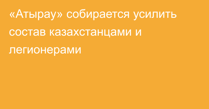 «Атырау» собирается усилить состав казахстанцами и легионерами