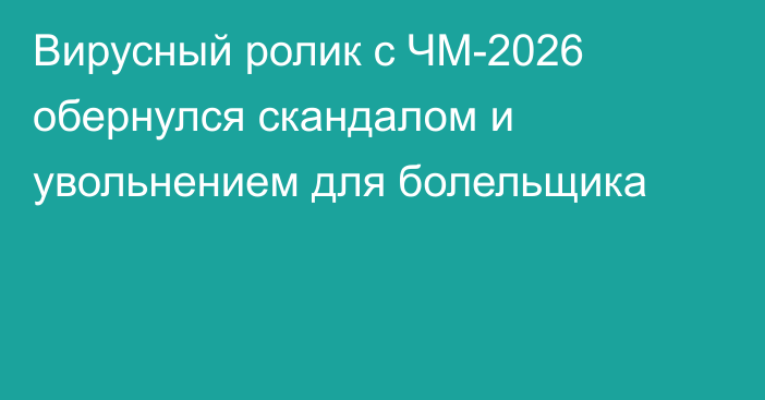 Вирусный ролик с ЧМ-2026 обернулся скандалом и увольнением для болельщика