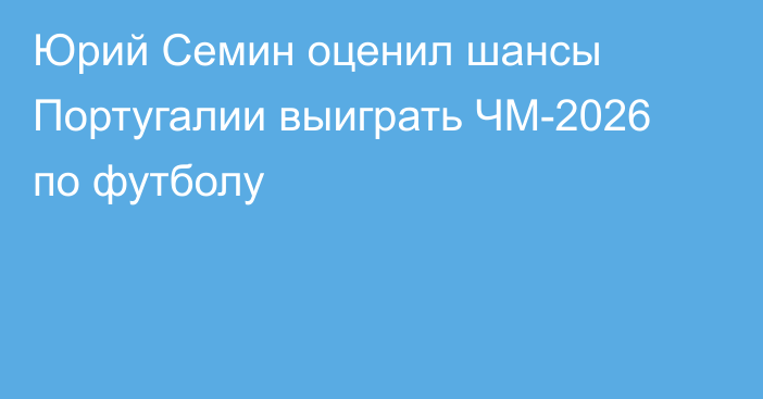 Юрий Семин оценил шансы Португалии выиграть ЧМ-2026 по футболу