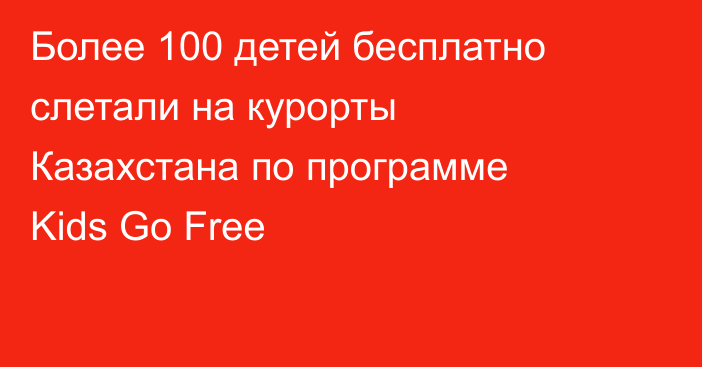 Более 100 детей бесплатно слетали на курорты Казахстана по программе Kids Go Free