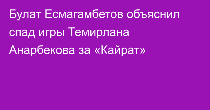 Булат Есмагамбетов объяснил спад игры Темирлана Анарбекова за «Кайрат»