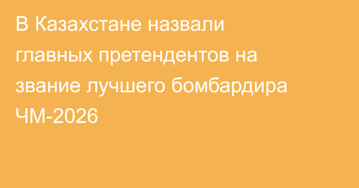 В Казахстане назвали главных претендентов на звание лучшего бомбардира ЧМ-2026