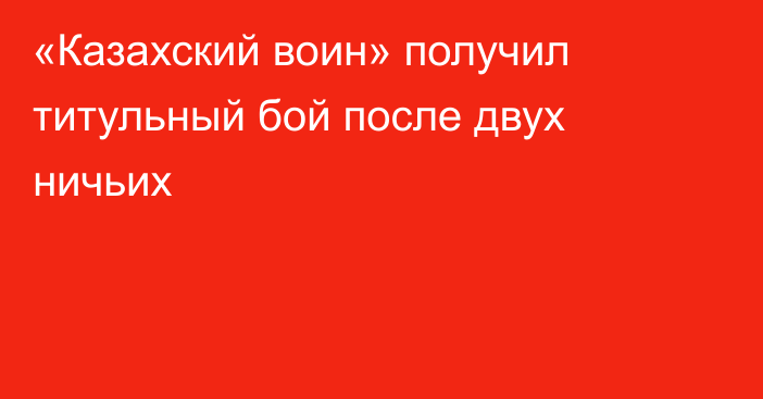 «Казахский воин» получил титульный бой после двух ничьих