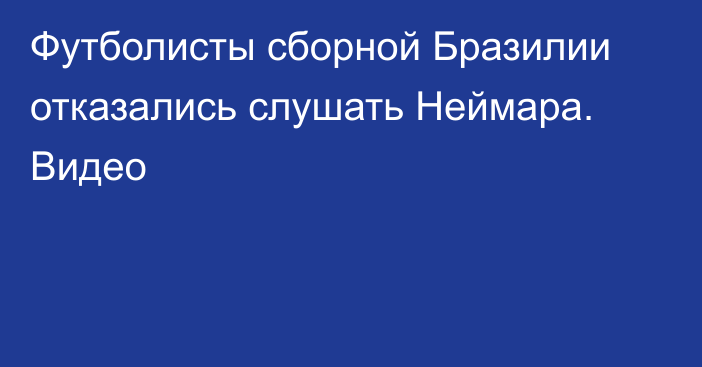 Футболисты сборной Бразилии отказались слушать Неймара. Видео